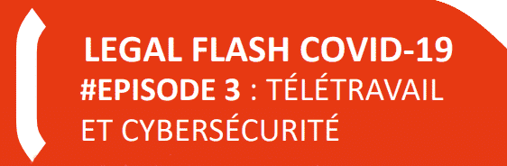 LEGAL FLASH COVID-19 #EPISODE 3: Télétravail et cybersécurité