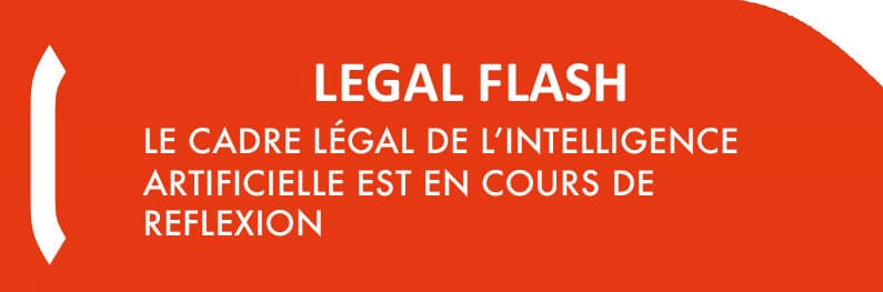 LEGAL FLASH : Le cadre légal de l’intelligence artificielle est en cours de réflexion