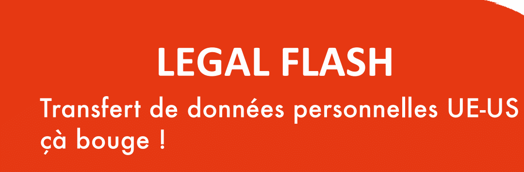 LEGAL FLASH : Transfert de données personnelles UE-US : ça bouge !