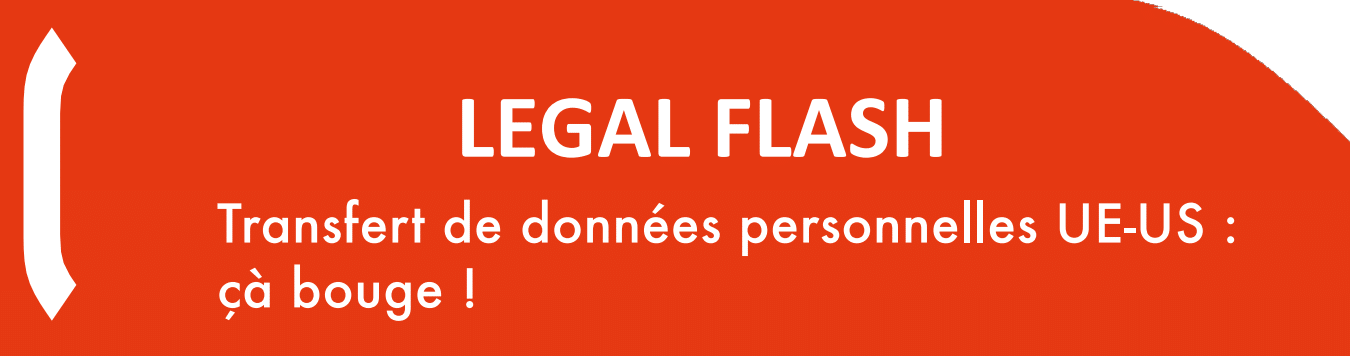 LEGAL FLASH : Transfert de données personnelles UE-US : ça bouge !