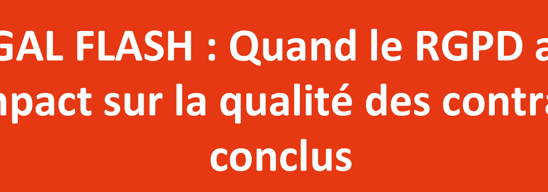 LEGAL FLASH : Quand le RGPD a un impact sur la qualité des contrats conclus