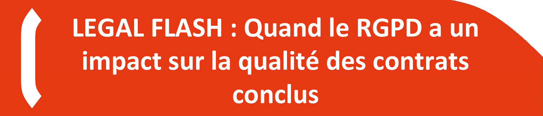 LEGAL FLASH : Quand le RGPD a un impact sur la qualité des contrats conclus