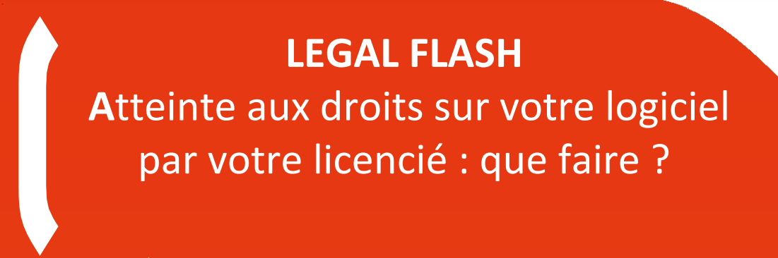 LEGAL FLASH Atteinte aux droits sur votre logiciel par votre licencié, que faire ?